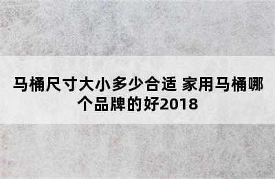 马桶尺寸大小多少合适 家用马桶哪个品牌的好2018